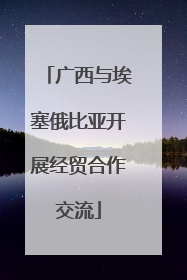 广西与埃塞俄比亚开展经贸合作交流