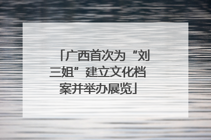 广西首次为“刘三姐”建立文化档案并举办展览