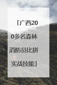 广西200多名森林消防员比拼实战技能