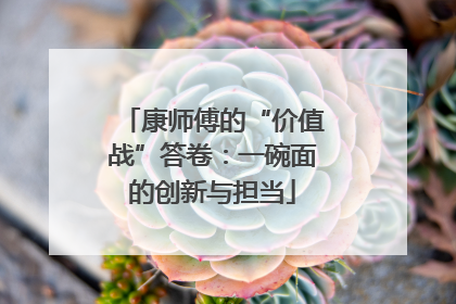 康师傅的“价值战”答卷：一碗面的创新与担当