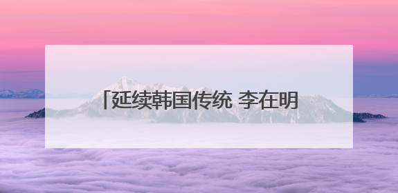 延续韩国传统 李在明确认制作总统纪念手表