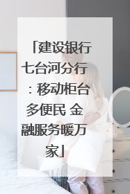建设银行七台河分行：移动柜台多便民 金融服务暖万家