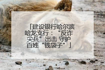 建设银行哈尔滨哈龙支行：“反诈尖兵”出击 守护百姓“钱袋子”