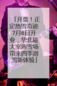 开票！正定热雪奇迹7月6日开业，华北最大室内雪场带来四季滑雪新体验