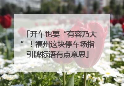 开车也要“有容乃大”！福州这块停车场指引牌标语有点意思