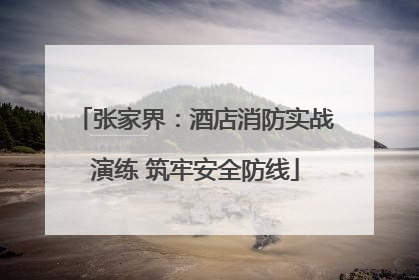 张家界：酒店消防实战演练 筑牢安全防线