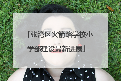 张湾区火箭路学校小学部建设最新进展