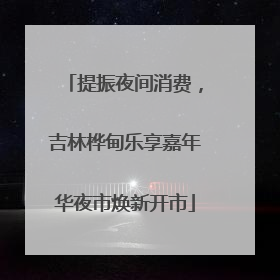 提振夜间消费，吉林桦甸乐享嘉年华夜市焕新开市