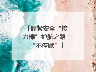 握紧安全“接力棒”护航之路“不停歇”
