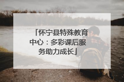 怀宁县特殊教育中心：多彩课后服务助力成长