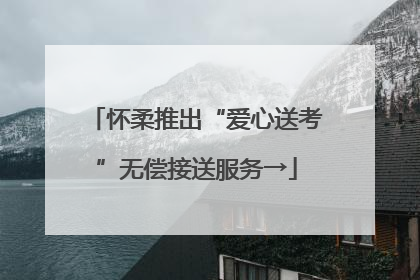 怀柔推出“爱心送考”无偿接送服务→