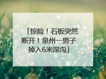 惊险！石板突然断开！泉州一男子掉入6米深沟