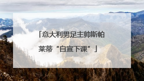 意大利男足主帅斯帕莱蒂“自宣下课”