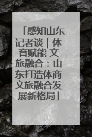 感知山东记者谈｜体育赋能 文旅融合：山东打造体商文旅融合发展新格局