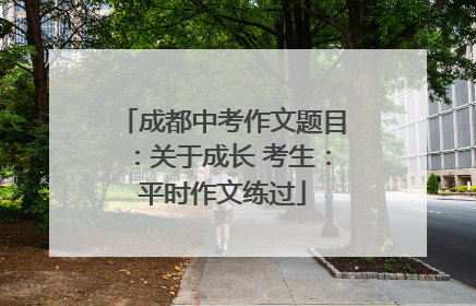 成都中考作文题目：关于成长 考生：平时作文练过