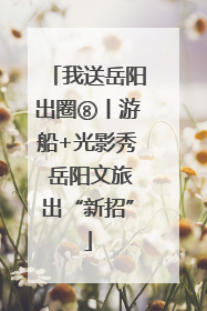 我送岳阳出圈⑧丨游船+光影秀 岳阳文旅出“新招”