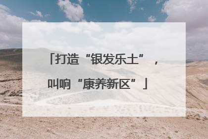 打造“银发乐土”，叫响“康养新区”