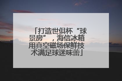 打造世俱杯“球景房”，海信冰箱用真空磁场保鲜技术满足球迷味蕾