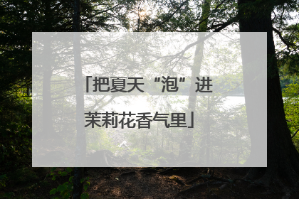 把夏天“泡”进茉莉花香气里