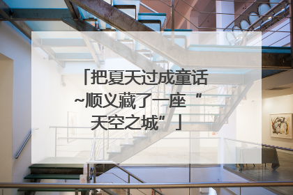 把夏天过成童话~顺义藏了一座“天空之城”
