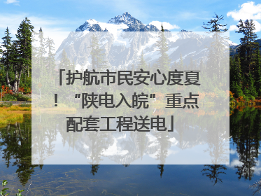 护航市民安心度夏！“陕电入皖”重点配套工程送电