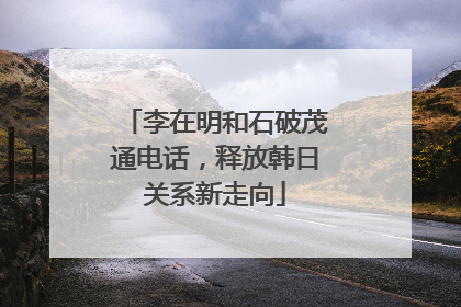 李在明和石破茂通电话，释放韩日关系新走向