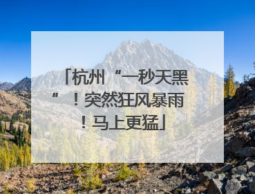 杭州“一秒天黑”！突然狂风暴雨！马上更猛