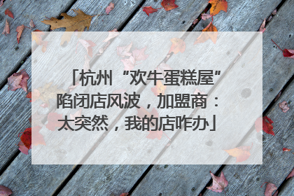 杭州“欢牛蛋糕屋”陷闭店风波，加盟商：太突然，我的店咋办