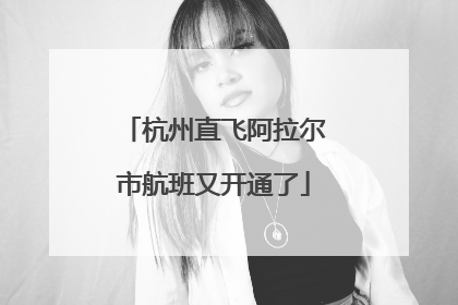 杭州直飞阿拉尔市航班又开通了