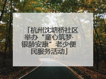杭州沈塘桥社区举办“童心筑梦·银龄安康”老少便民服务活动