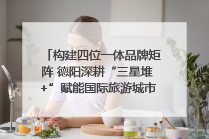 构建四位一体品牌矩阵 德阳深耕“三星堆+”赋能国际旅游城市建设｜文旅局长说