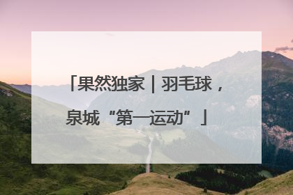 果然独家｜羽毛球，泉城“第一运动”