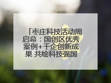 枣庄科技活动周启幕：国创区优秀案例+千企创新成果 共绘科技强国枣庄画卷