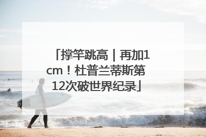 撑竿跳高｜再加1cm！杜普兰蒂斯第12次破世界纪录