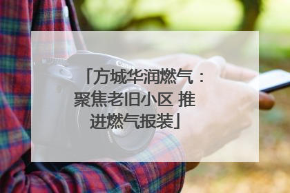 方城华润燃气：聚焦老旧小区 推进燃气报装