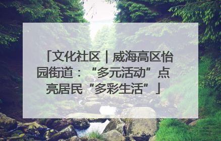 文化社区｜威海高区怡园街道：“多元活动”点亮居民“多彩生活”