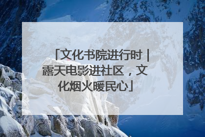 文化书院进行时｜露天电影进社区，文化烟火暖民心