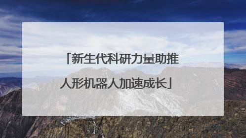 新生代科研力量助推人形机器人加速成长