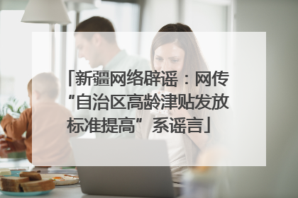 新疆网络辟谣：网传“自治区高龄津贴发放标准提高”系谣言