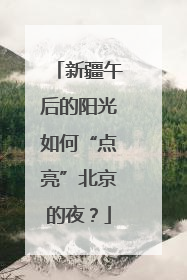 新疆午后的阳光如何“点亮”北京的夜？