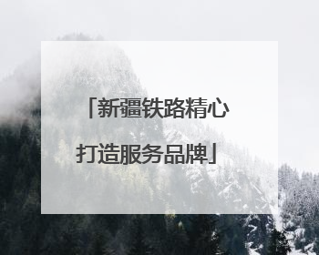 新疆铁路精心打造服务品牌