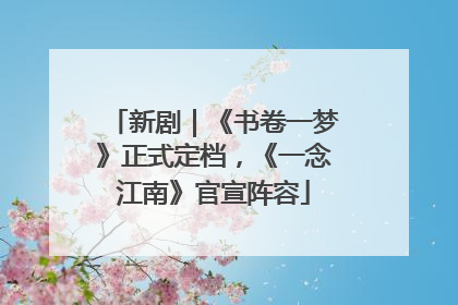 新剧｜《书卷一梦》正式定档，《一念江南》官宣阵容