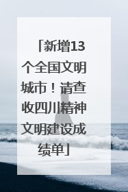 新增13个全国文明城市！请查收四川精神文明建设成绩单