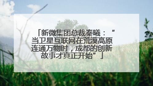 新微集团总裁秦曦：“当卫星互联网在荒漠高原连通万物时，成都的创新故事才真正开始”
