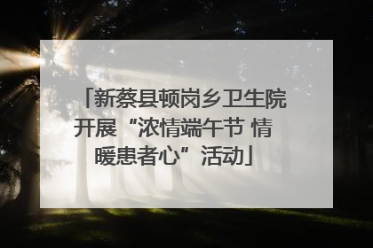 新蔡县顿岗乡卫生院开展“浓情端午节 情暖患者心”活动