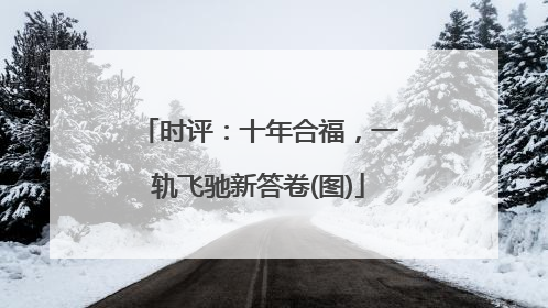 时评：十年合福，一轨飞驰新答卷(图)