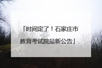 时间定了！石家庄市教育考试院最新公告