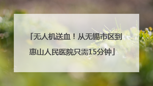 无人机送血！从无锡市区到惠山人民医院只需15分钟