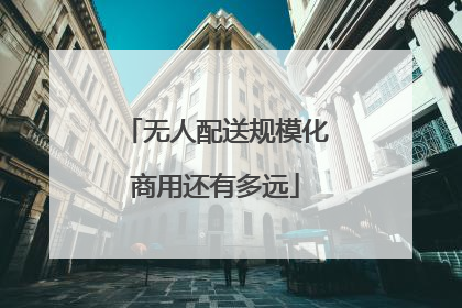 无人配送规模化商用还有多远
