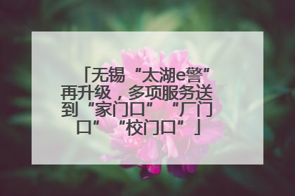 无锡“太湖e警”再升级，多项服务送到“家门口”“厂门口”“校门口”